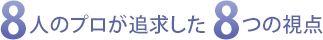 8人のプロが追求した8つの視点